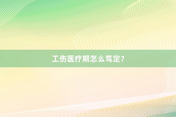 工伤医疗期怎么笃定？