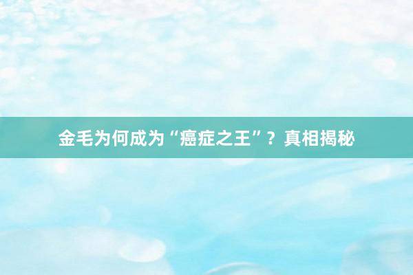 金毛为何成为“癌症之王”？真相揭秘