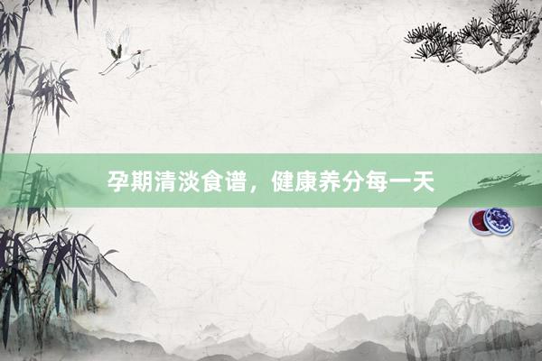 孕期清淡食谱，健康养分每一天
