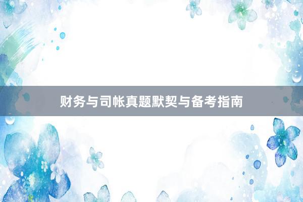财务与司帐真题默契与备考指南
